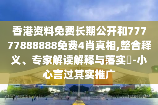 香港資料免費(fèi)長(zhǎng)期公開和77777888888免費(fèi)4肖真相,整合釋義、專家解讀解釋與落實(shí)?-小心言過其實(shí)推廣